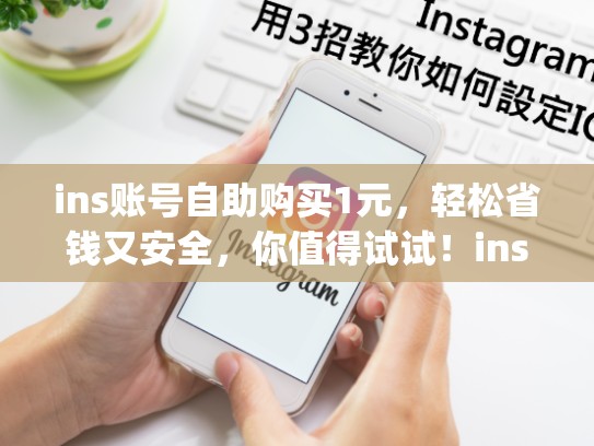 ins账号自助购买1元，轻松省钱又安全，你值得试试！ins账号自助购买10元，ins账号自助购买10元(高质量)