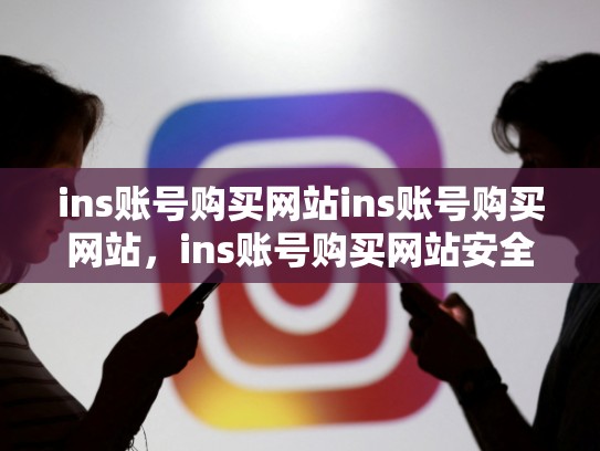 ins账号购买网站ins账号购买网站，ins账号购买网站安全吗