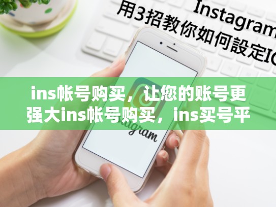 ins帐号购买，让您的账号更强大ins帐号购买，ins买号平台