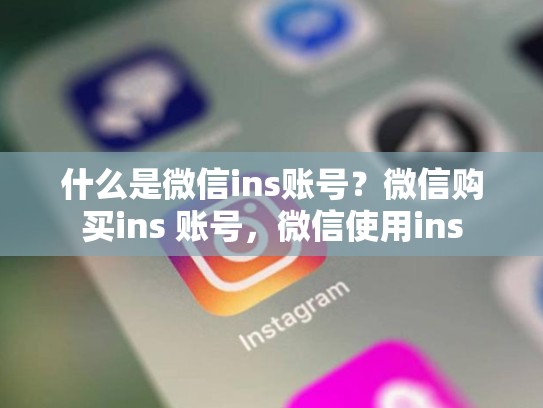 什么是微信ins账号？微信购买ins 账号，微信使用ins