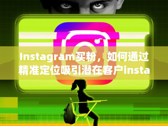 Instagram买粉，如何通过精准定位吸引潜在客户instagram买粉，ins上的粉丝能买吗