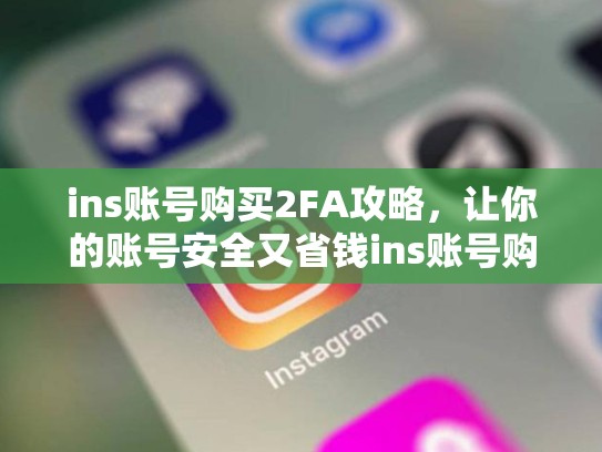 ins账号购买2FA攻略，让你的账号安全又省钱ins账号购买2fa，ins账号能买吗