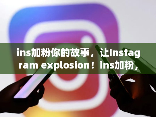 ins加粉你的故事，让Instagram explosion！ins加粉，Ins加粉丝