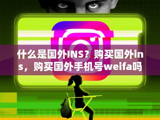 什么是国外INS？购买国外ins，购买国外手机号weifa吗