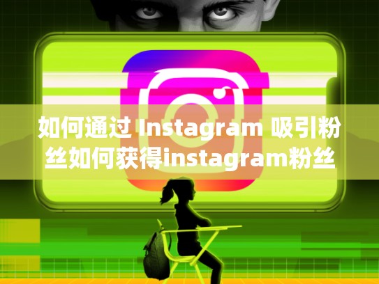 如何通过 Instagram 吸引粉丝如何获得instagram粉丝，如何在ins上获得粉丝