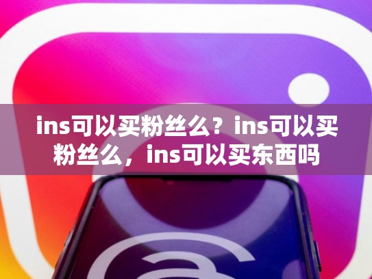 ins可以买粉丝么？ins可以买粉丝么，ins可以买东西吗