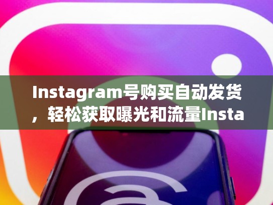 Instagram号购买自动发货，轻松获取曝光和流量Instagram号购买自动发货