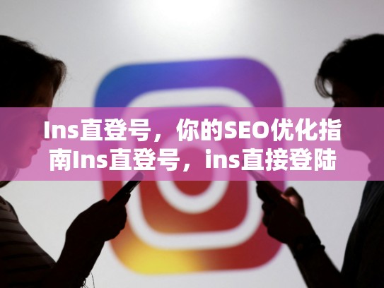Ins直登号，你的SEO优化指南Ins直登号，ins直接登陆