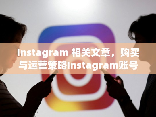 Instagram 相关文章，购买与运营策略Instagram账号购买