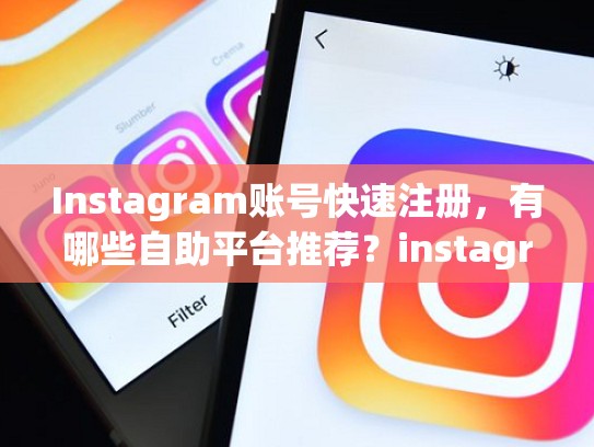 Instagram账号快速注册，有哪些自助平台推荐？instagram账号购买自助平台