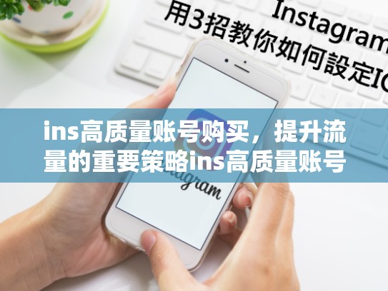ins高质量账号购买，提升流量的重要策略ins高质量账号购买，ins账号多少钱