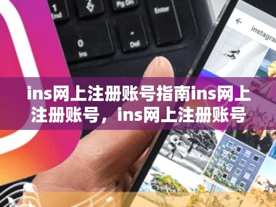 ins网上注册账号指南ins网上注册账号，ins网上注册账号安全吗
