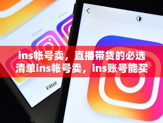 ins帐号卖,直播带货的必选清单ins帐号卖,ins账号能买吗