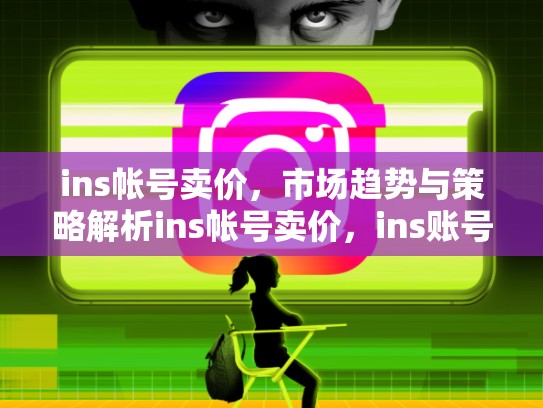 ins帐号卖价,市场趋势与策略解析ins帐号卖价,ins账号会被回收吗