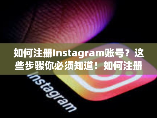 如何注册Instagram账号？这些步骤你必须知道！如何注册instagram账号