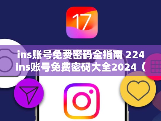 ins账号免费密码全指南 224ins账号免费密码大全2024（已验证可用）ins账号免费注册
