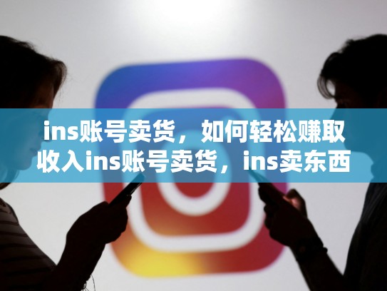 ins账号卖货，如何轻松赚取收入ins账号卖货，ins卖东西