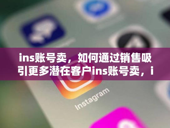 ins账号卖，如何通过销售吸引更多潜在客户ins账号卖，ins账号会被回收吗