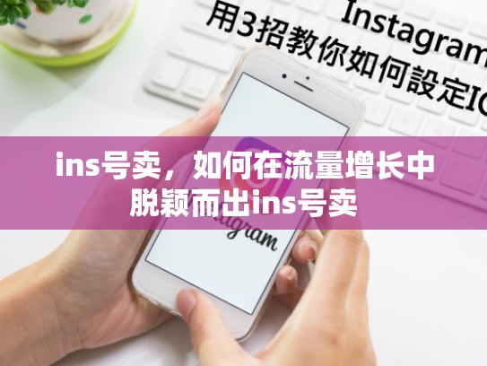 ins号卖，如何在流量增长中脱颖而出ins号卖