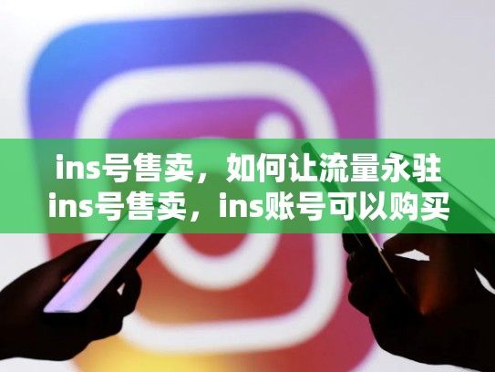 ins号售卖，如何让流量永驻ins号售卖，ins账号可以购买吗