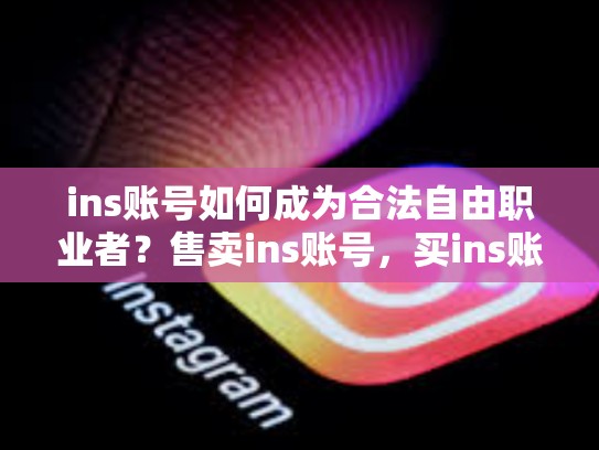 ins账号如何成为合法自由职业者？售卖ins账号，买ins账号