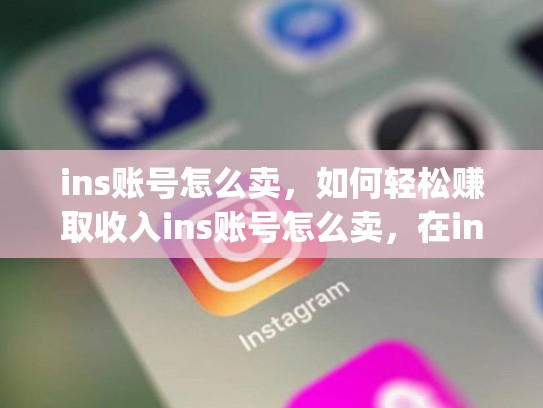 ins账号怎么卖，如何轻松赚取收入ins账号怎么卖，在instagram怎么卖东西