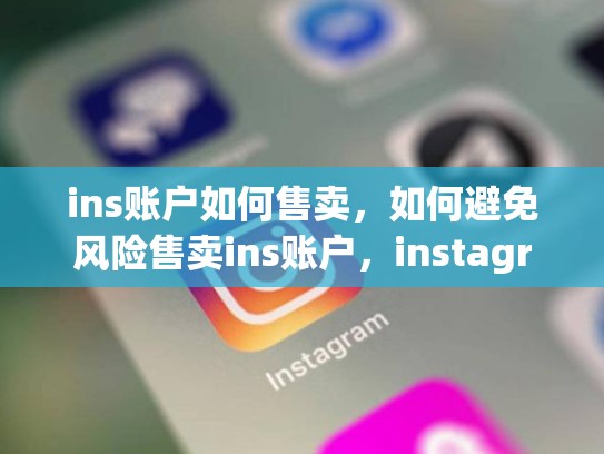ins账户如何售卖，如何避免风险售卖ins账户，instagram卖给facebook