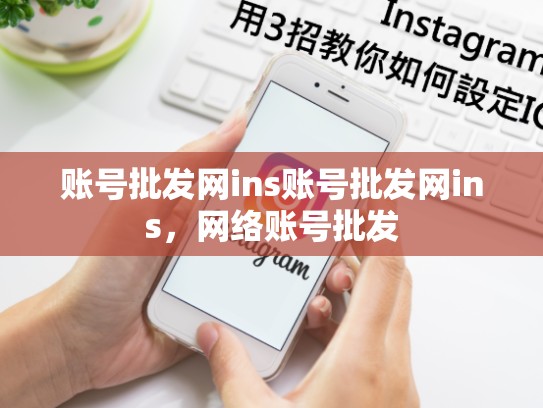 账号批发网ins账号批发网ins，网络账号批发