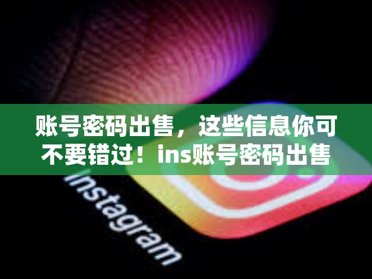 账号密码出售，这些信息你可不要错过！ins账号密码出售，ins账号多少钱