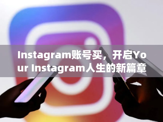 Instagram账号买，开启Your Instagram人生的新篇章instagram账号买