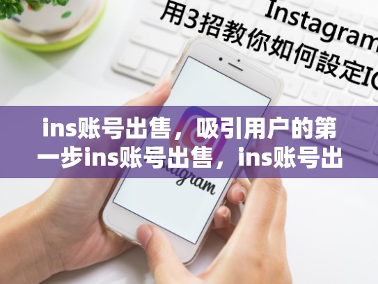 ins账号出售，吸引用户的第一步ins账号出售，ins账号出售10元