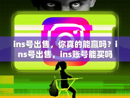 ins号出售，你真的能赢吗？ins号出售，ins账号能买吗