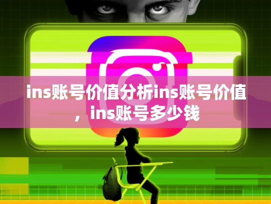 ins账号价值分析ins账号价值，ins账号多少钱