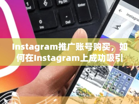 Instagram推广账号购买，如何在Instagram上成功吸引用户instagram推广账号购买