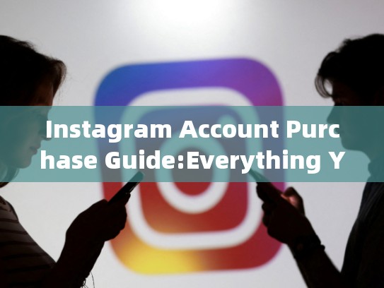 Instagram Account Purchase Guide:Everything You Need to Knowinstagram账户购买，ins账号购买
