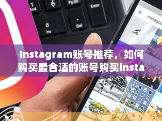 Instagram账号推荐，如何购买最合适的账号购买instagram账号推荐