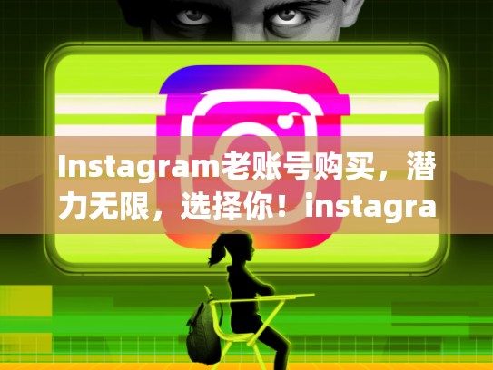 Instagram老账号购买，潜力无限，选择你！instagram老账号购买