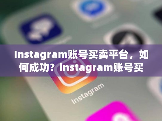 Instagram账号买卖平台，如何成功？instagram账号买卖平台