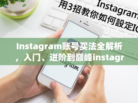 Instagram账号买法全解析，入门、进阶到巅峰instagram在哪买账号