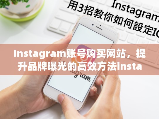 Instagram账号购买网站，提升品牌曝光的高效方法instagram账号购买网站