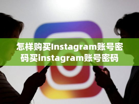 怎样购买Instagram账号密码买instagram账号密码