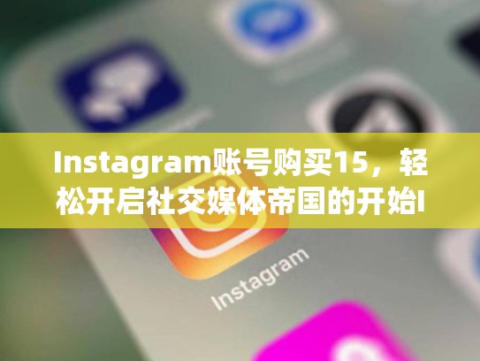 Instagram账号购买15，轻松开启社交媒体帝国的开始Instagram账号购买15
