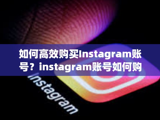 如何高效购买Instagram账号？instagram账号如何购买