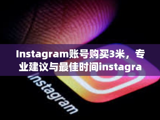 Instagram账号购买3米，专业建议与最佳时间instagram账号购买3米