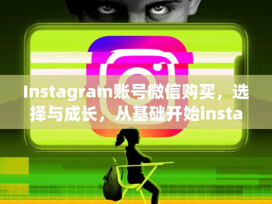 Instagram账号微信购买，选择与成长，从基础开始instagram账号微信购买