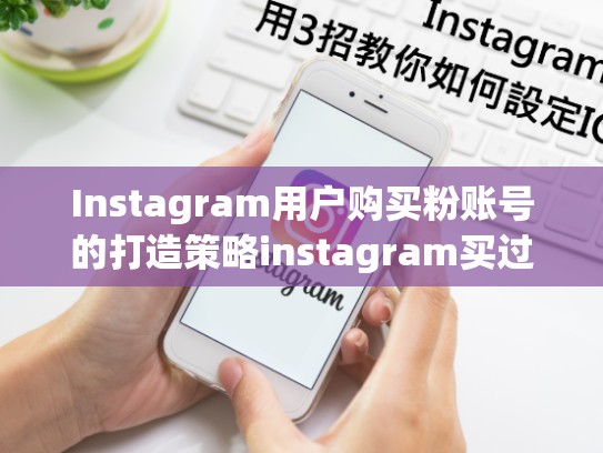 Instagram用户购买粉账号的打造策略instagram买过粉的话账号