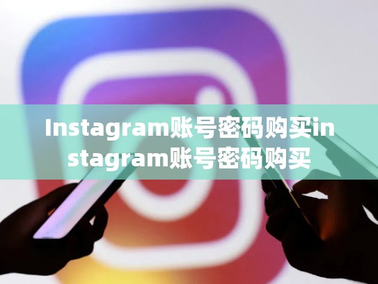 Instagram账号密码购买instagram账号密码购买