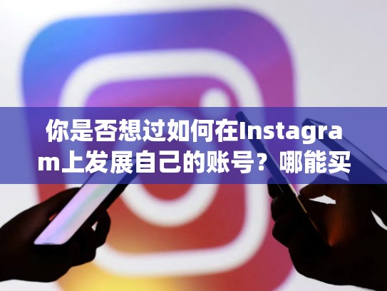 你是否想过如何在Instagram上发展自己的账号？哪能买instagram账号