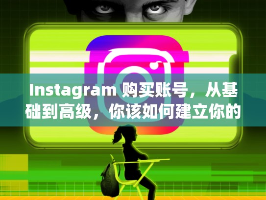 Instagram 购买账号，从基础到高级，你该如何建立你的账号？instagram怎么买账号是什么