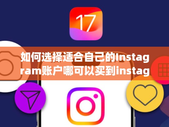 如何选择适合自己的Instagram账户哪可以买到instagram账户，哪里可以购买ins账号